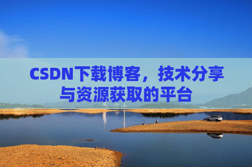 CSDN下载博客，技术分享与资源获取的平台